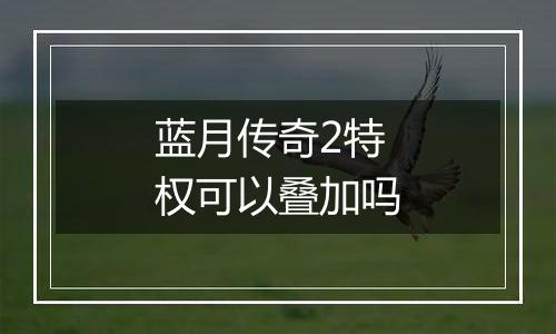 蓝月传奇2特权可以叠加吗