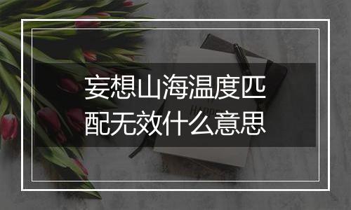 妄想山海温度匹配无效什么意思