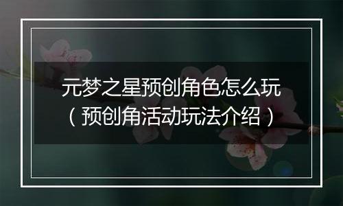 元梦之星预创角色怎么玩（预创角活动玩法介绍）