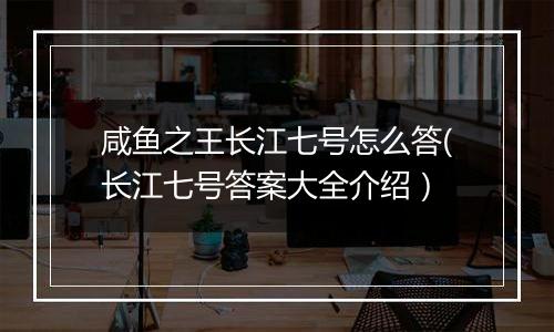 咸鱼之王长江七号怎么答(长江七号答案大全介绍）