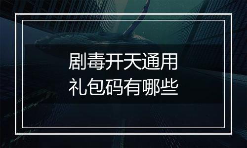 剧毒开天通用礼包码有哪些