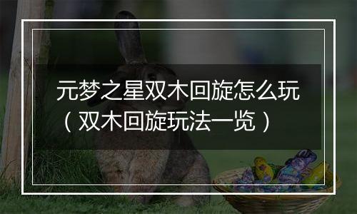 元梦之星双木回旋怎么玩（双木回旋玩法一览）