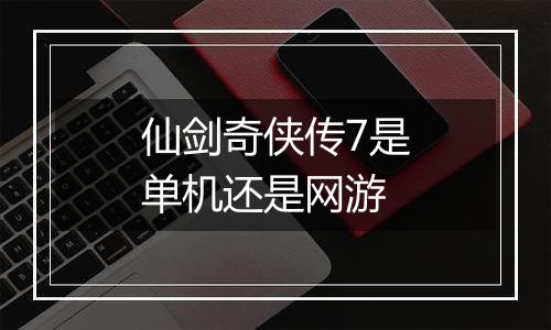 仙剑奇侠传7是单机还是网游