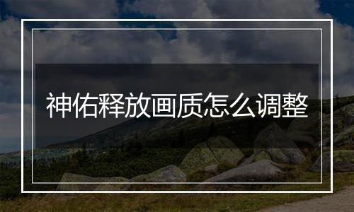 神佑释放画质怎么调整