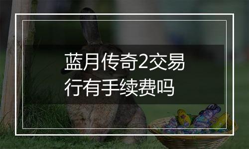 蓝月传奇2交易行有手续费吗