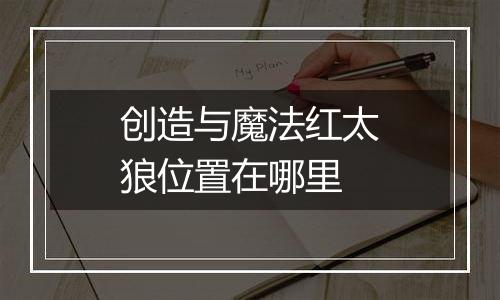 创造与魔法红太狼位置在哪里