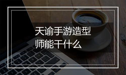 天谕手游造型师能干什么