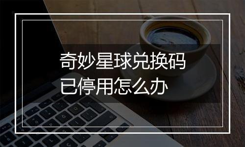 奇妙星球兑换码已停用怎么办