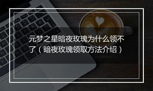 元梦之星暗夜玫瑰为什么领不了（暗夜玫瑰领取方法介绍）