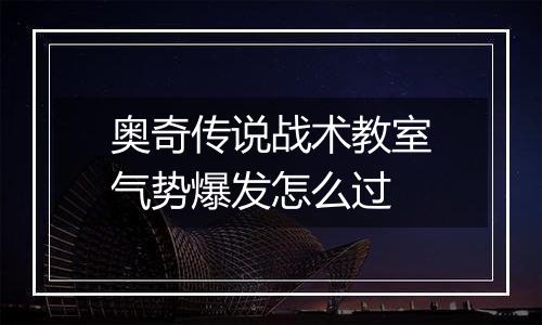 奥奇传说战术教室气势爆发怎么过