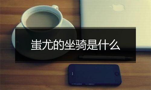 蚩尤的坐骑是什么