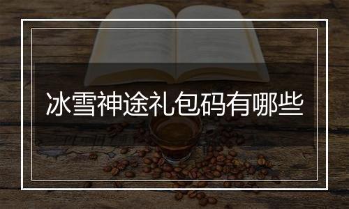 冰雪神途礼包码有哪些