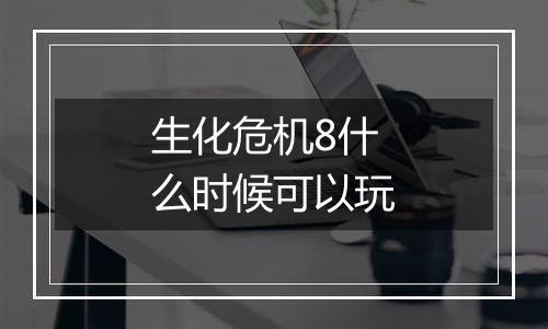 生化危机8什么时候可以玩