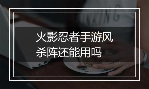 火影忍者手游风杀阵还能用吗