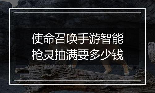 使命召唤手游智能枪灵抽满要多少钱