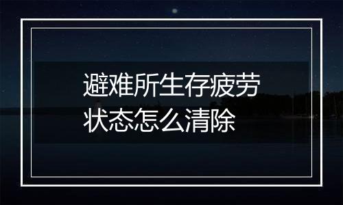 避难所生存疲劳状态怎么清除