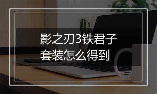 影之刃3铁君子套装怎么得到