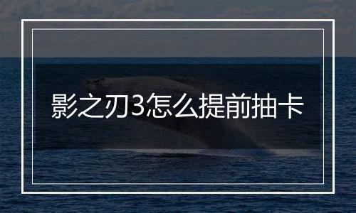 影之刃3怎么提前抽卡