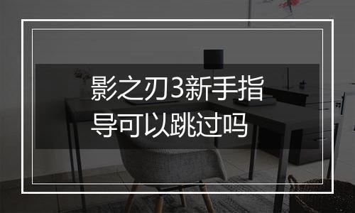 影之刃3新手指导可以跳过吗