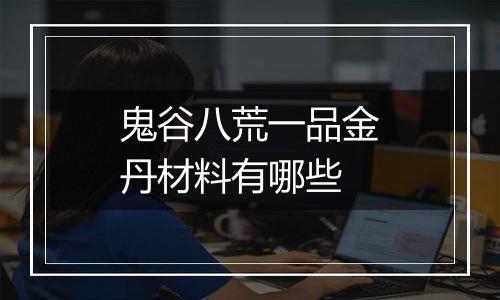 鬼谷八荒一品金丹材料有哪些