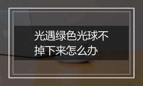 光遇绿色光球不掉下来怎么办
