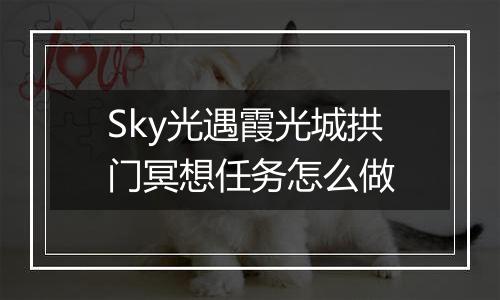 Sky光遇霞光城拱门冥想任务怎么做