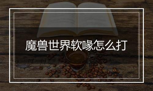 魔兽世界软喙怎么打