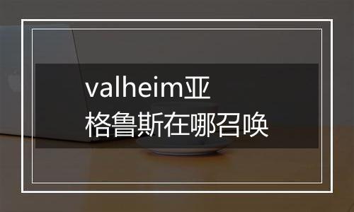 valheim亚格鲁斯在哪召唤