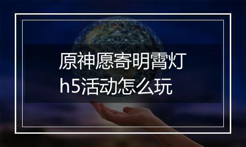 原神愿寄明霄灯h5活动怎么玩