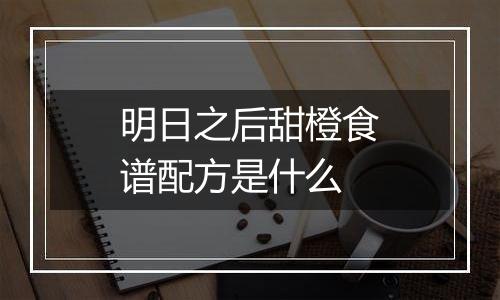 明日之后甜橙食谱配方是什么