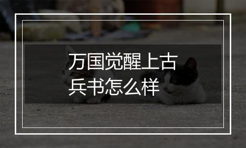 万国觉醒上古兵书怎么样