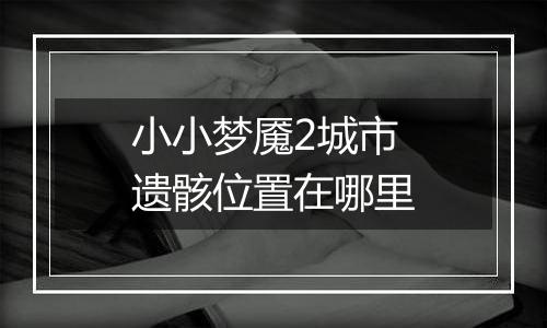 小小梦魇2城市遗骸位置在哪里