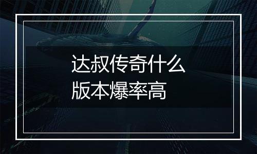 达叔传奇什么版本爆率高