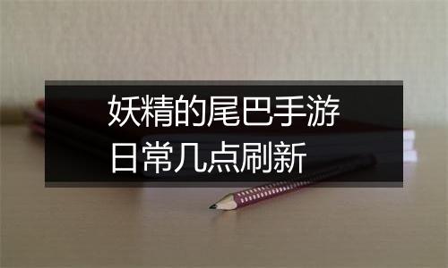 妖精的尾巴手游日常几点刷新