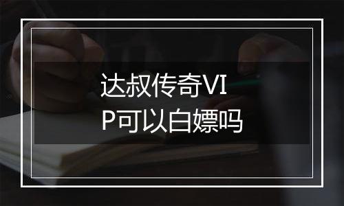 达叔传奇VIP可以白嫖吗