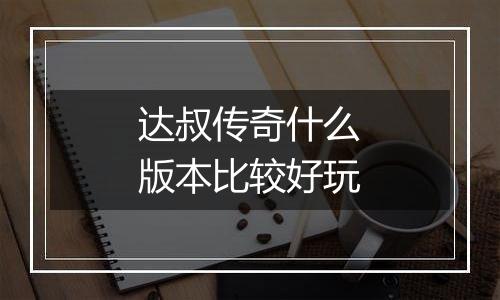 达叔传奇什么版本比较好玩