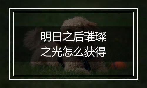 明日之后璀璨之光怎么获得