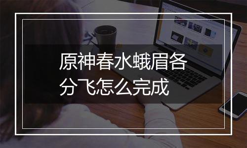 原神春水蛾眉各分飞怎么完成