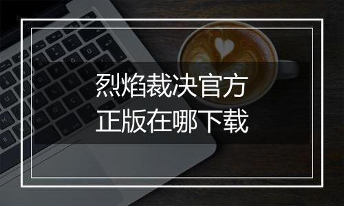 烈焰裁决官方正版在哪下载