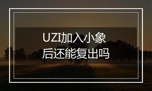 UZI加入小象后还能复出吗