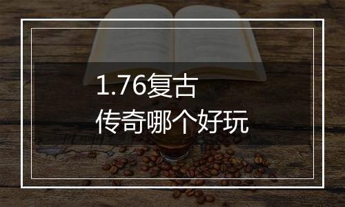 1.76复古传奇哪个好玩