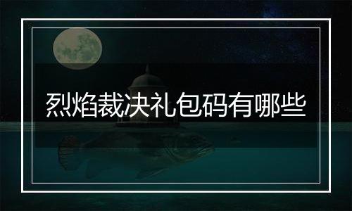 烈焰裁决礼包码有哪些