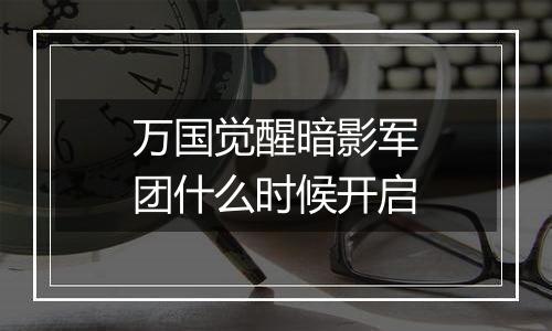 万国觉醒暗影军团什么时候开启