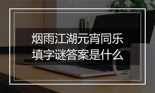 烟雨江湖元宵同乐填字谜答案是什么