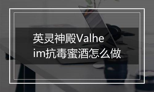 英灵神殿Valheim抗毒蜜酒怎么做