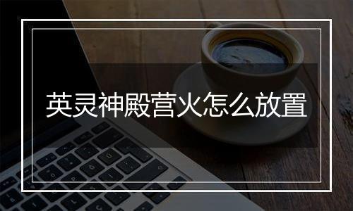 英灵神殿营火怎么放置