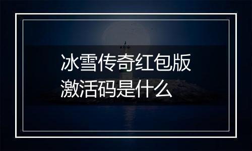 冰雪传奇红包版激活码是什么