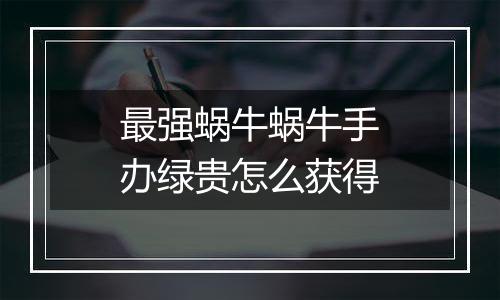 最强蜗牛蜗牛手办绿贵怎么获得