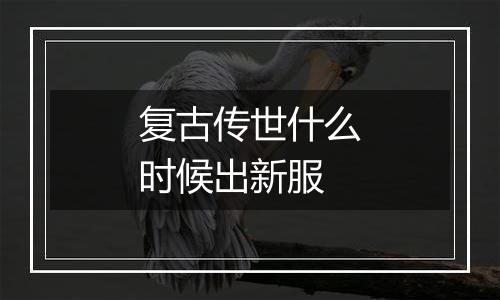 复古传世什么时候出新服