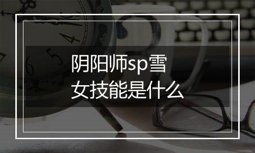 阴阳师sp雪女技能是什么